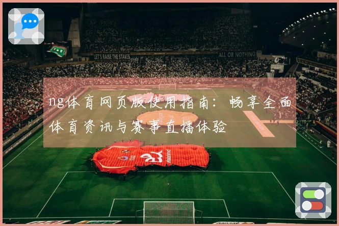 ng体育网页版使用指南：畅享全面体育资讯与赛事直播体验