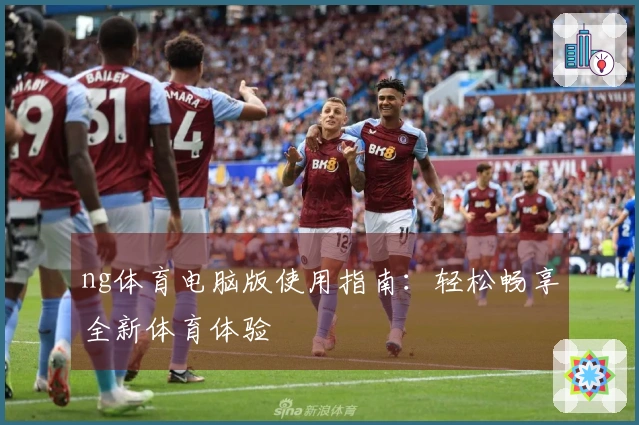 ng体育电脑版使用指南：轻松畅享全新体育体验