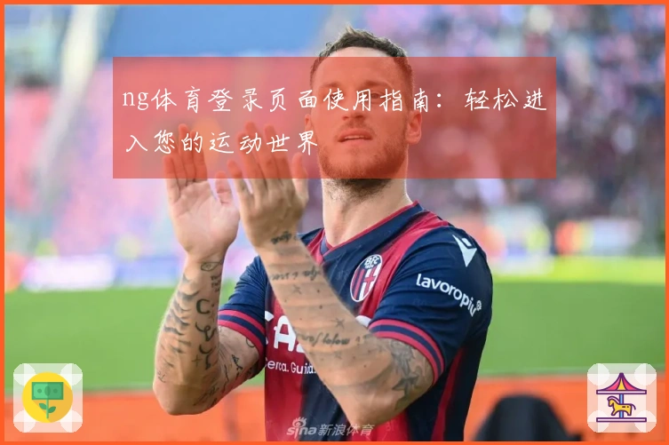 ng体育登录页面使用指南：轻松进入您的运动世界