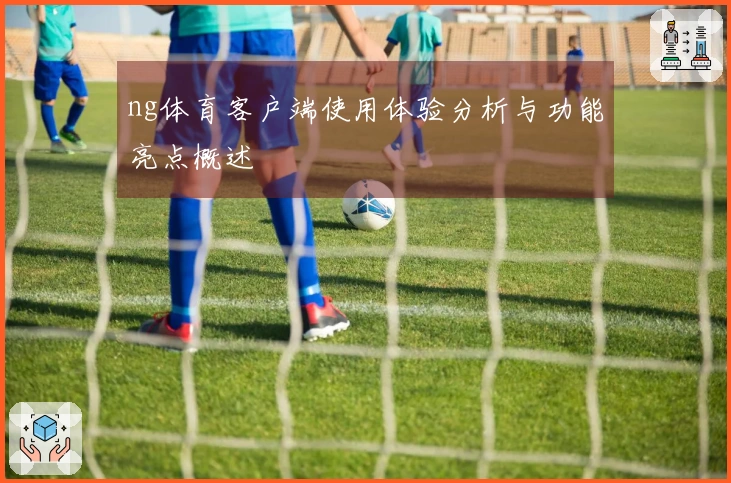 ng体育客户端使用体验分析与功能亮点概述