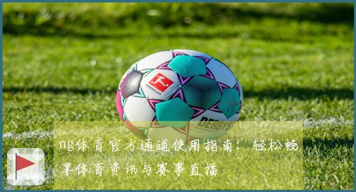 ng体育官方通道使用指南：轻松畅享体育资讯与赛事直播