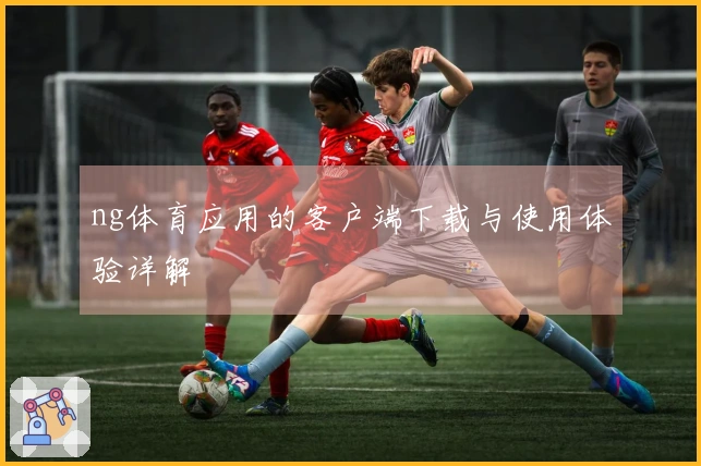 ng体育应用的客户端下载与使用体验详解