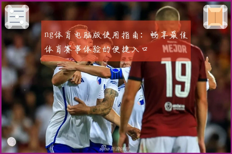 ng体育电脑版使用指南：畅享最佳体育赛事体验的便捷入口