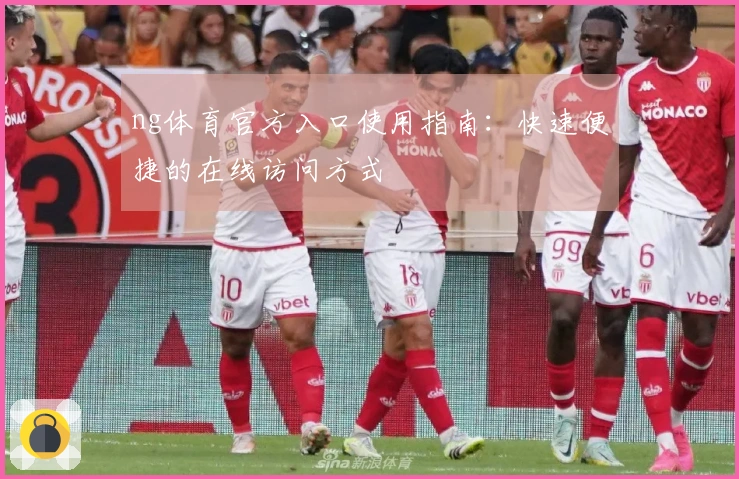 ng体育官方入口使用指南：快速便捷的在线访问方式