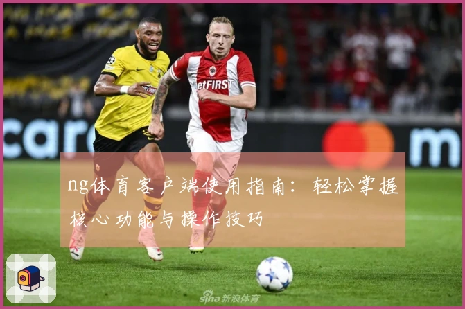 ng体育客户端使用指南：轻松掌握核心功能与操作技巧
