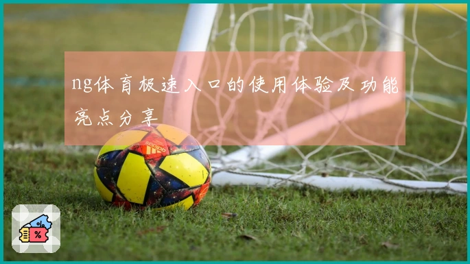 ng体育极速入口的使用体验及功能亮点分享