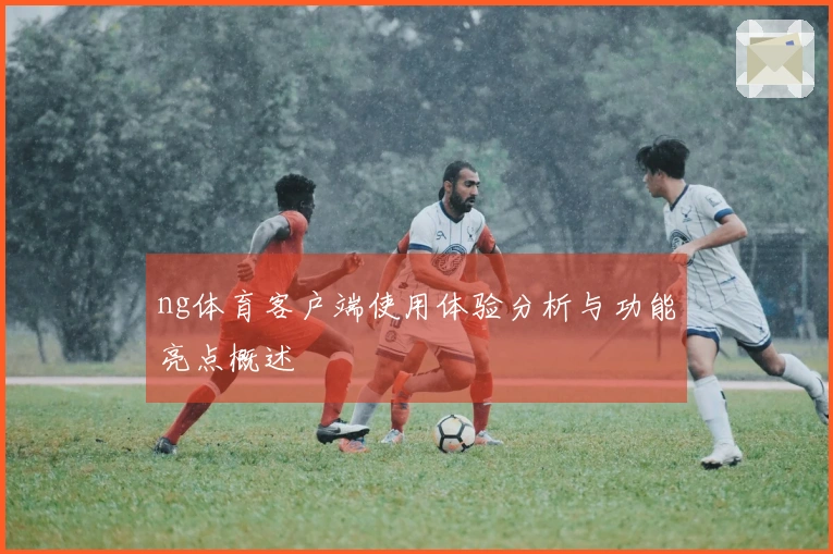ng体育客户端使用体验分析与功能亮点概述
